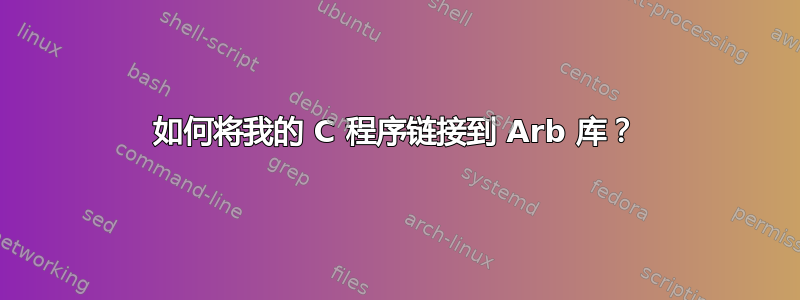 如何将我的 C 程序链接到 Arb 库？