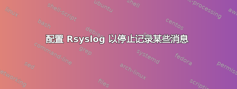 配置 Rsyslog 以停止记录某些消息