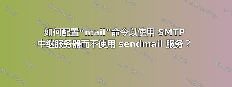 如何配置“mail”命令以使用 SMTP 中继服务器而不使用 sendmail 服务？