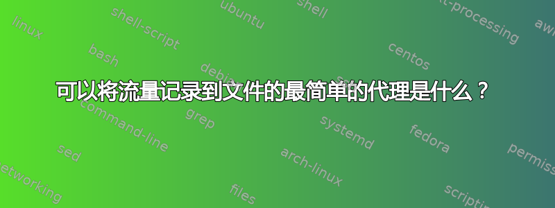 可以将流量记录到文件的最简单的代理是什么？