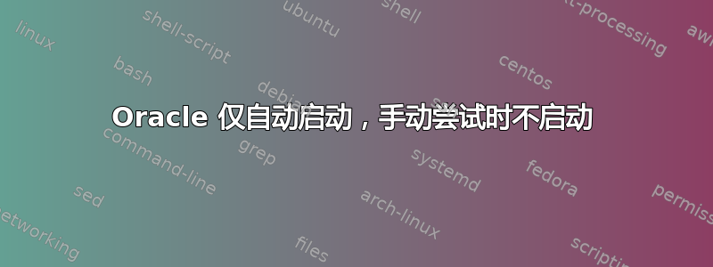 Oracle 仅自动启动，手动尝试时不启动