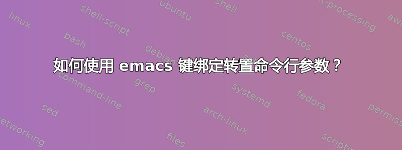 如何使用 emacs 键绑定转置命令行参数？