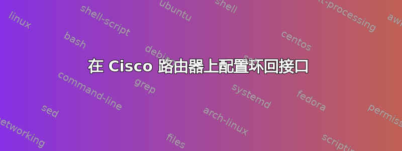 在 Cisco 路由器上配置环回接口