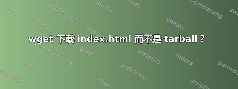 wget 下载 index.html 而不是 tarball？