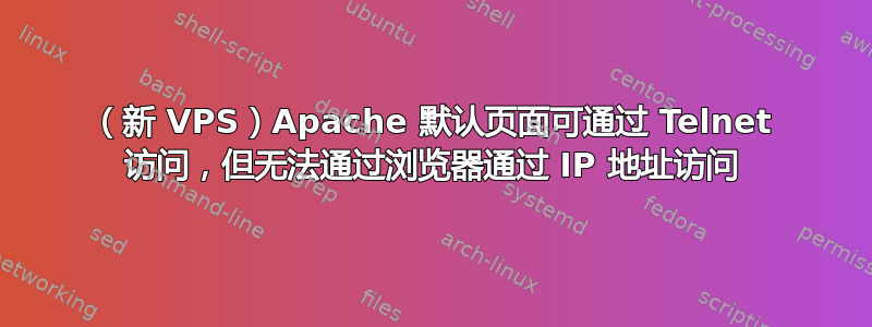 （新 VPS）Apache 默认页面可通过 Telnet 访问，但无法通过浏览器通过 IP 地址访问