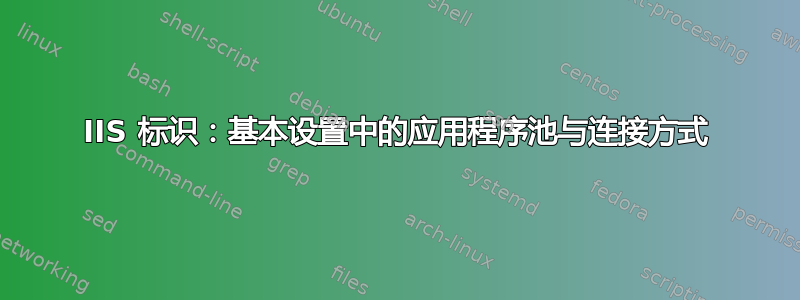 IIS 标识：基本设置中的应用程序池与连接方式