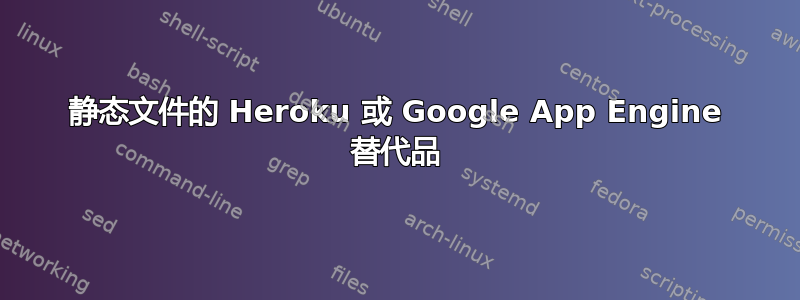 静态文件的 Heroku 或 Google App Engine 替代品