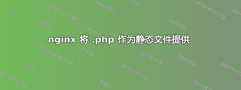 nginx 将 .php 作为静态文件提供