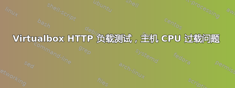 Virtualbox HTTP 负载测试，主机 CPU 过载问题