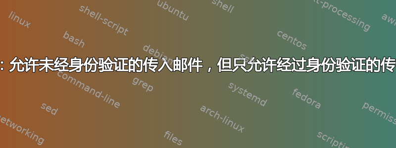 Postfix：允许未经身份验证的传入邮件，但只允许经过身份验证的传出邮件？