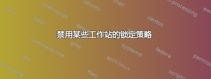 禁用某些工作站的锁定策略