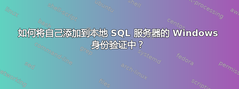 如何将自己添加到本地 SQL 服务器的 Windows 身份验证中？