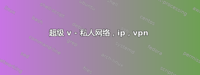 超级 v - 私人网络，ip，vpn