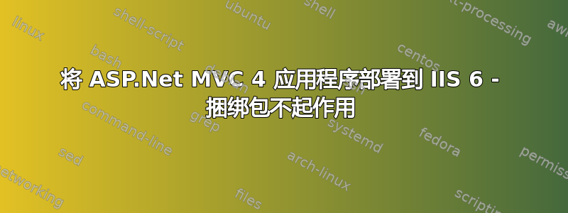 将 ASP.Net MVC 4 应用程序部署到 IIS 6 - 捆绑包不起作用