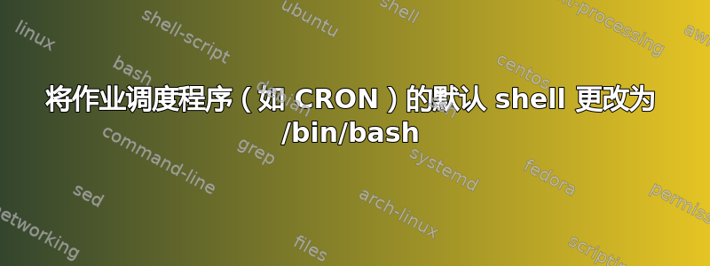 将作业调度程序（如 CRON）的默认 shell 更改为 /bin/bash