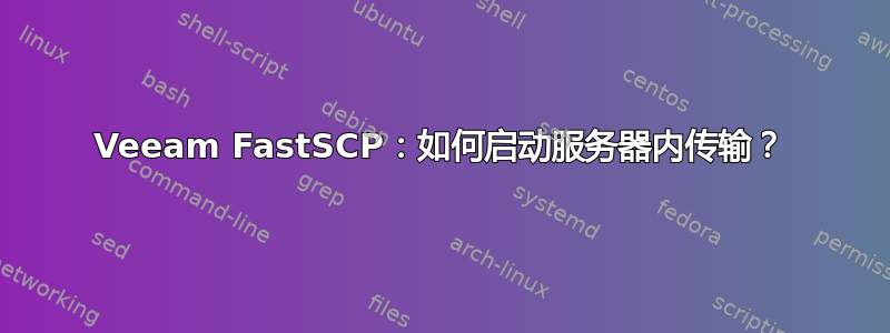 Veeam FastSCP：如何启动服务器内传输？