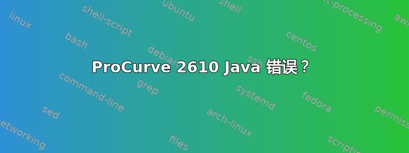 ProCurve 2610 Java 错误？