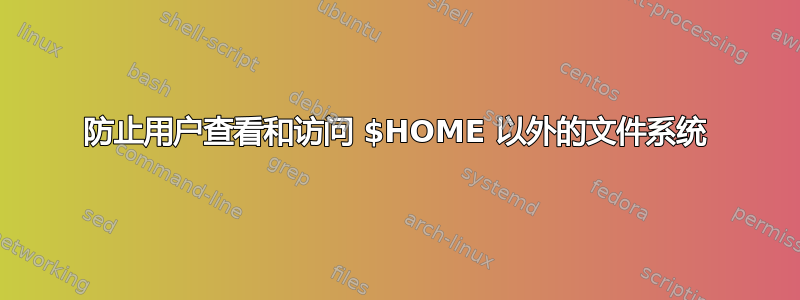 防止用户查看和访问 $HOME 以外的文件系统