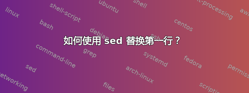 如何使用 sed 替换第一行？