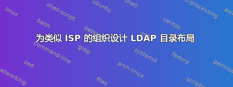 为类似 ISP 的组织设计 LDAP 目录布局