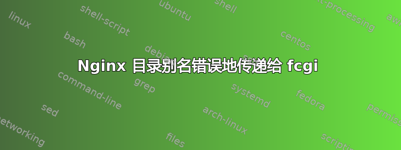 Nginx 目录别名错误地传递给 fcgi