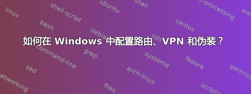 如何在 Windows 中配置路由、VPN 和伪装？