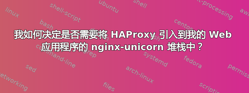 我如何决定是否需要将 HAProxy 引入到我的 Web 应用程序的 nginx-unicorn 堆栈中？