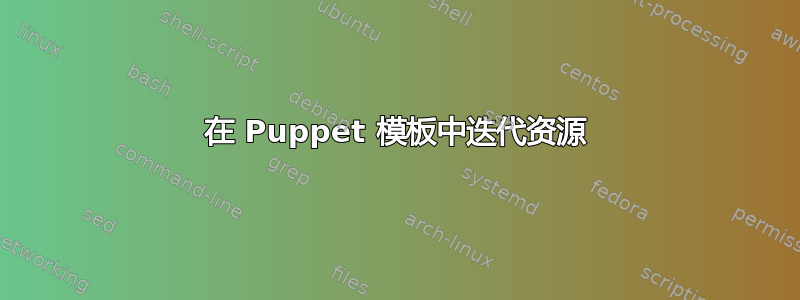 在 Puppet 模板中迭代资源