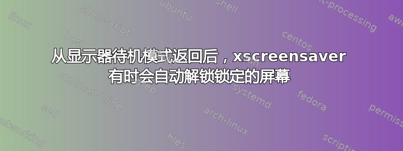 从显示器待机模式返回后，xscreensaver 有时会自动解锁锁定的屏幕