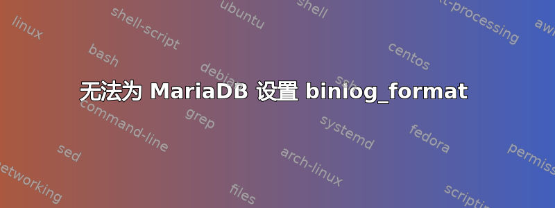 无法为 MariaDB 设置 binlog_format