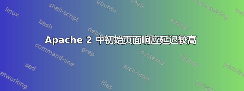 Apache 2 中初始页面响应延迟较高