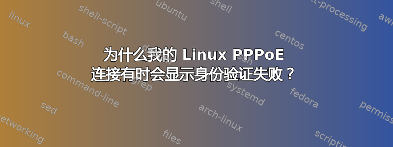 为什么我的 Linux PPPoE 连接有时会显示身份验证失败？