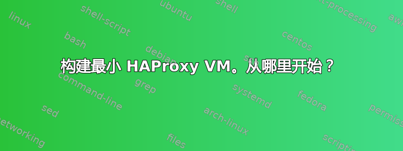 构建最小 HAProxy VM。从哪里开始？