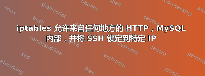 iptables 允许来自任何地方的 HTTP，MySQL 内部，并将 SSH 锁定到特定 IP