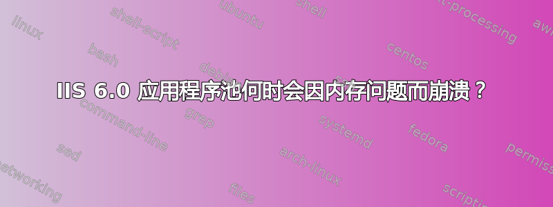 IIS 6.0 应用程序池何时会因内存问题而崩溃？