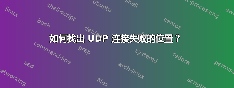 如何找出 UDP 连接失败的位置？