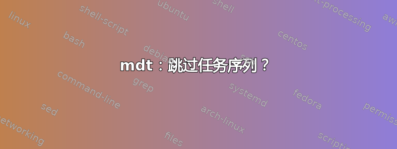 mdt：跳过任务序列？