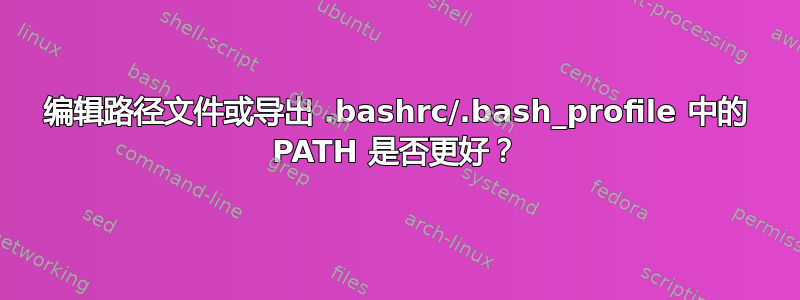 编辑路径文件或导出 .bashrc/.bash_profile 中的 PATH 是否更好？