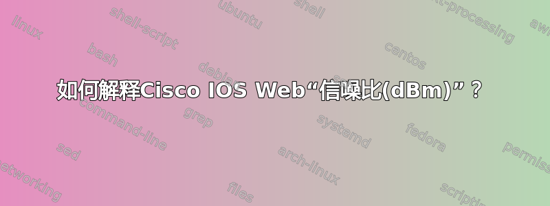 如何解释Cisco IOS Web“信噪比(dBm)”？