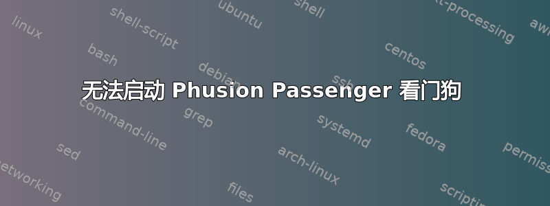 无法启动 Phusion Passenger 看门狗