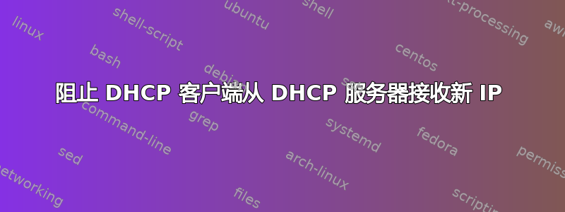 阻止 DHCP 客户端从 DHCP 服务器接收新 IP