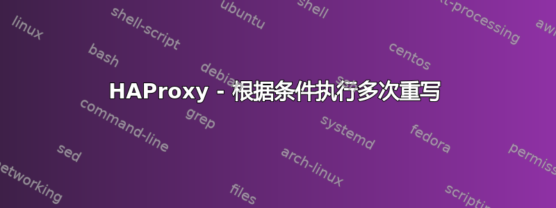 HAProxy - 根据条件执行多次重写