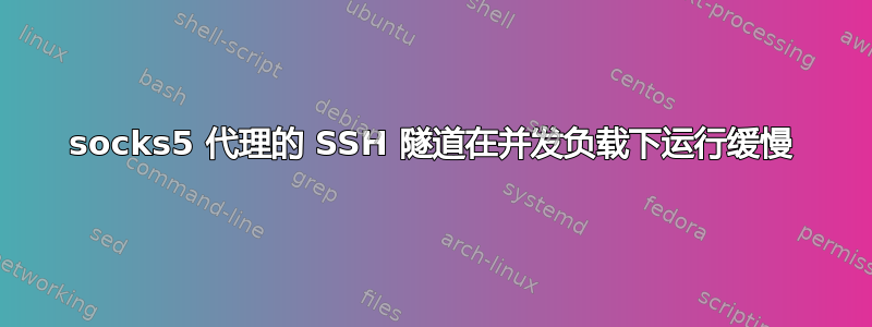 socks5 代理的 SSH 隧道在并发负载下运行缓慢