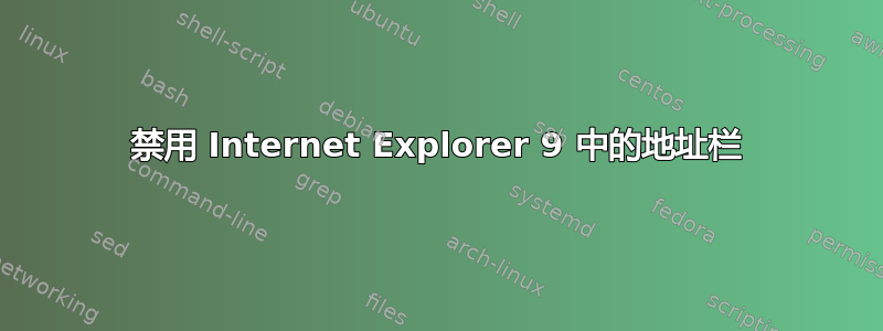 禁用 Internet Explorer 9 中的地址栏