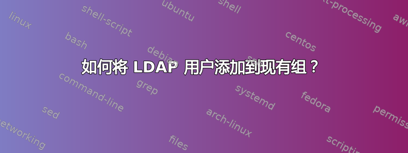 如何将 LDAP 用户添加到现有组？