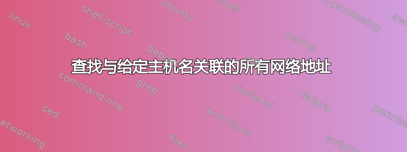 查找与给定主机名关联的所有网络地址