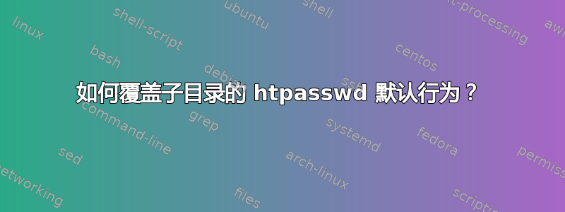 如何覆盖子目录的 htpasswd 默认行为？