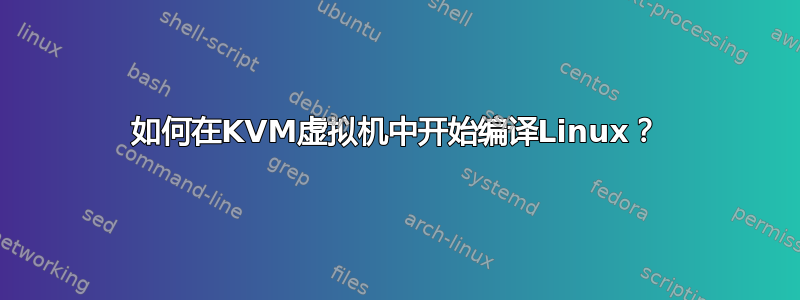 如何在KVM虚拟机中开始编译Linux？