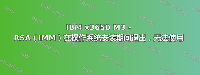 IBM x3650 M3 - RSA（IMM）在操作系统安装期间退出，无法使用