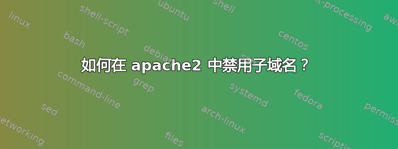 如何在 apache2 中禁用子域名？